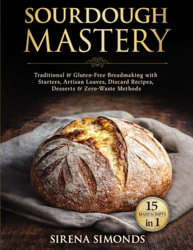 Sourdough Mastery 15 in 1: Traditional & Gluten-Free Breadmaking with Starters, Artisan Loaves, Discard Recipes, Desserts & Zero-Waste Methods (Baking)