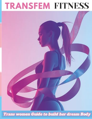 Transfem Fitness: How Trans Women Can Build Curves, Shape the Waist, and Unlock Feminine Power with Training & Nutrition