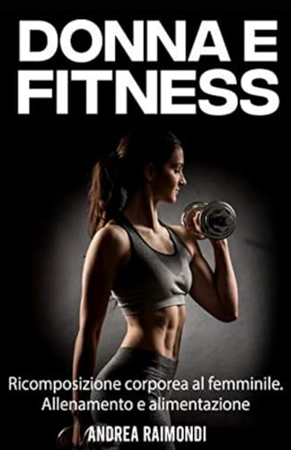 Donna e Fitness: Ricomposizione corporea al femminile. Allenamento e alimentazione