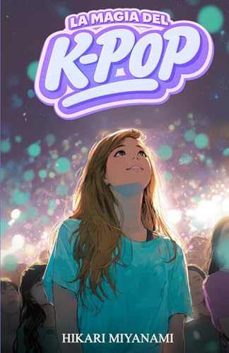 LA MAGIA DEL K-POP: Un libro para niñas y chicas que creen en los sueños, la música y la verdadera amistad