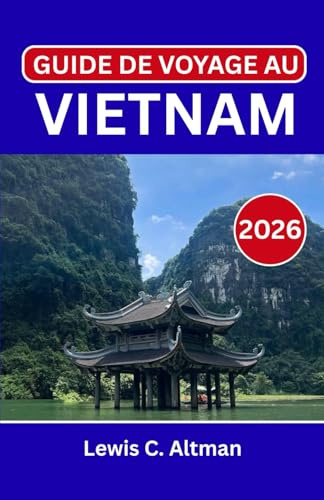 GUIDE DE VOYAGE AU VIETNAM 2026: Explorer l'âme d'une terre où rivières, culture et histoire se mêlent.