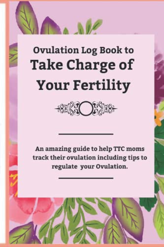 Ovulation Log Book to Take Charge of Your Fertility: An Amazing Guide to Help TTC Moms Track Ovulation Including Tips to Regulate your Period.