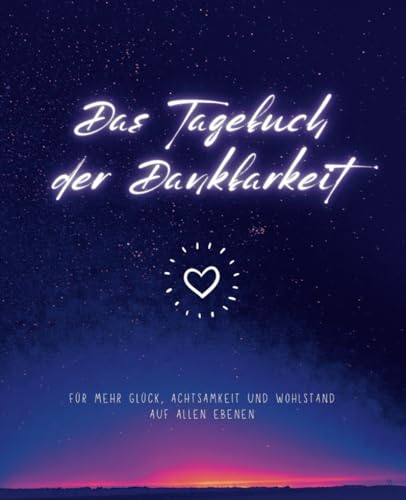 Das Tagebuch der Dankbarkeit - für mehr Glück, Achtsamkeit und Wohlstand auf allen Ebenen: Dein täglicher Moment, um Dankbar zu sein und für Freude, positives Denken und mehr Selbstbewusstsein