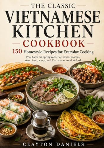 The Classic Vietnamese Kitchen Cookbook: 150 Homestyle Recipes for Pho, Banh Mi, Spring Rolls, Rice Bowls, Noodles, Street Food, Soups, and Everyday Cooking (The Asian Country Kitchen Series)
