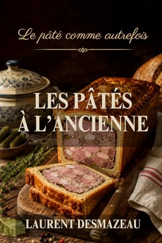 LES PÂTÉS À L’ANCIENNE: Le pâté comme autrefois — par Laurent Desmazeau