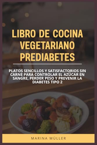 LIBRO DE COCINA VEGETARIANO PREDIABETES: Platos sencillos y satisfactorios sin carne para controlar el azúcar en sangre, perder peso y prevenir la diabetes tipo 2