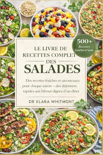LE LIVRE DE RECETTES COMPLET DES SALADES: Des recettes fraîches et savoureuses pour chaque saison — des déjeuners rapides aux hiboux dignes d'un dîner
