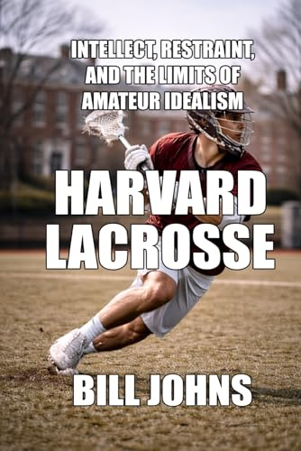 Harvard Lacrosse: Intellect, Restraint, and the Limits of Amateur Idealism