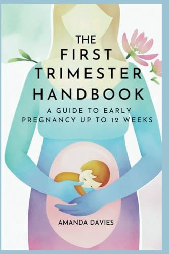 The First Trimester Handbook: A Guide to Early Pregnancy up to 12 Weeks: A Comprehensive Early Pregnancy Book with Expert Guidance and Support: 2 ... Guides for Hope, Healing, and Understanding)