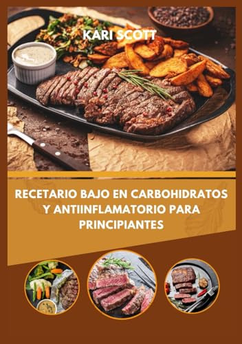 Recetario bajo en carbohidratos y antiinflamatorio para principiantes: 100 recetas sencillas para combatir la inflamación, equilibrar el azúcar en sangre y aumentar la energía de forma natural