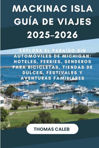 Mackinac Isla Guía de viajes 2025–2026: Explora el paraíso sin automóviles de Michigan: hoteles, ferries, senderos para bicicletas, tiendas de dulces, festivales y aventuras familiares
