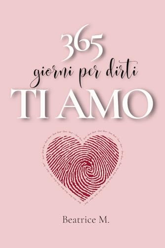 365 Giorni per Dirti TI AMO: Poesie e Dediche d'Amore per Ogni Giorno dell'Anno. Idea Regalo per coppie