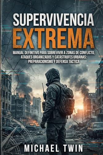 Supervivencia extrema: Manual definitivo para sobrevivir a zonas de conflicto, ataques organizados y catástrofes urbanas: Preparacionismo y defensa táctica (manual de supervivencia urbana)