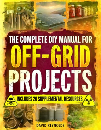 The Complete DIY Manual For Off-Grid Projects: Master 60+ Essential Techniques For Water, Power, Food, & Security For Self-Sufficient Living When The Grid Goes Down (Prepper Survival Books)