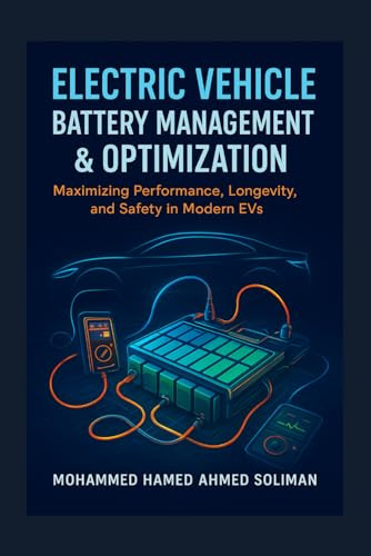 Electric Vehicle Battery Management & Optimization: Maximizing Performance, Longevity, and Safety in Modern EVs: 7 (Future of Automotive Engineering Series)