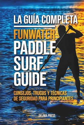 La Guía Completa Funwater Paddle Surf Guide: Consejos, Trucos Y Técnicas De Seguridad Para Principiantes