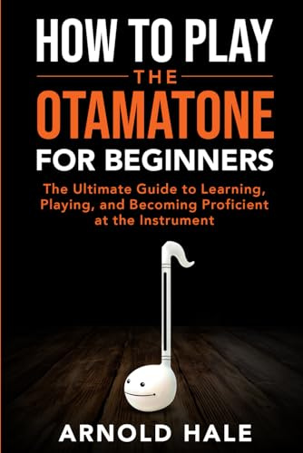 How to Play the Otamatone for Beginners: The Ultimate Guide to Learning, Playing, and Becoming Proficient at the Instrument