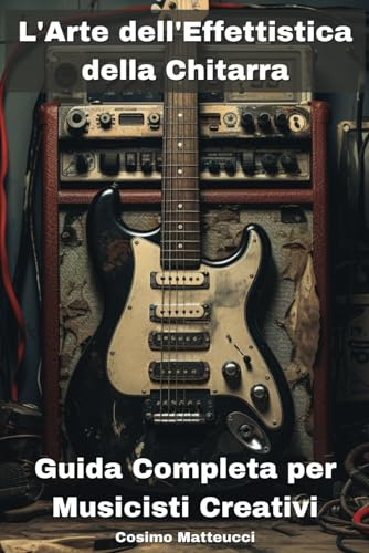 L'ARTE DELL'EFFETTISTICA DELLA CHITARRA | 6X9 | Guitar effects | Effettistica | Manuali | Musica Creativa: Segreti, Tecniche e Creatività per ... degli Effetti nella Musica con la Chitarra.