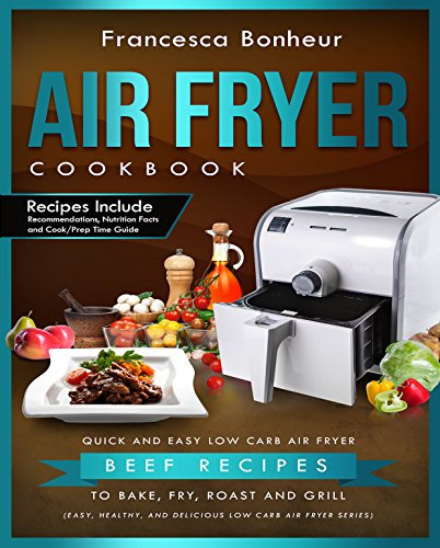 Air Fryer Cookbook: Quick and Easy Low Carb Air Fryer Beef Recipes to Bake, Fry, Roast and Grill (Easy, Healthy and Delicious Low Carb Air Fryer Series Book Book 6)