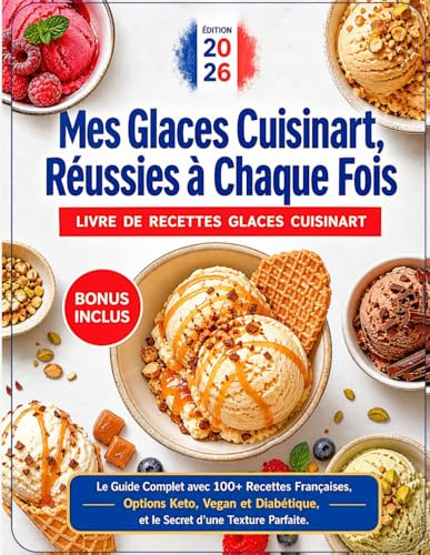 LIVRE DE RECETTES GLACES CUISINART: Mes Glaces Cuisinart, Réussies à Chaque Fois: Le Guide Complet avec 100+ Recettes Françaises, Options Keto, Vegan ... et le Secret d'une Texture Parfaite.