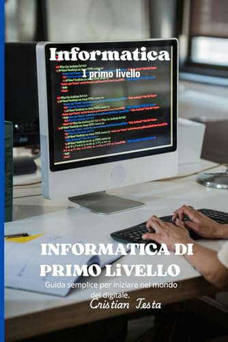 Informatica Di Primo Livello: Guida semplice per iniziare nel mondo del digitale