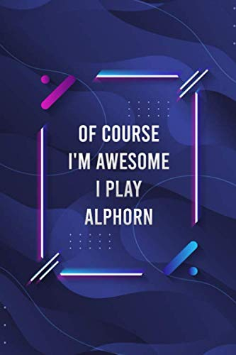 Of Course I'm Awesome I Play Alphorn Blank Lined Journal for Music Lovers and Music Making: Notebook for Lyrics and Songwriting and Music Making for Musicians and Artists
