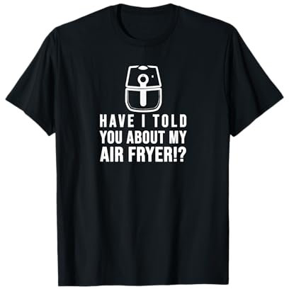 Have I told you about my AIR FRYER Crispy Food Lovers T-Shirt
