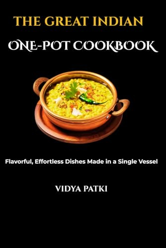 The Great Indian One-Pot Cookbook: Flavorful, Effortless Dishes Made in a Single Vessel for Everyone, Anytime.