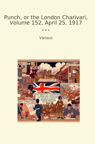 Punch, or the London Charivari, Volume 152, April 25, 1917 (Classic Books)