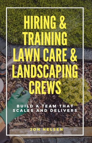 Hiring & Training Lawn Care & Landscaping Crews: Build a Team That Scales and Delivers (Start and Grow Your Lawn Care Business)