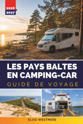 LES PAYS BALTES EN CAMPING-CAR GUIDE DE VOYAGE 2026-2027: Réseaux de campings en Estonie, Lettonie et Lituanie, routes côtières, points frontaliers et où le stationnement hors réseau est légal