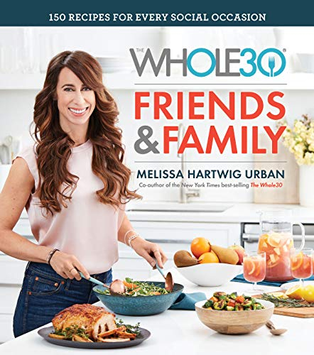 The Whole30 Friends & Family: 150 Recipes for Every Social Occasion – A Whole30 Cookbook for Gluten-Free and Dairy-Free Entertaining