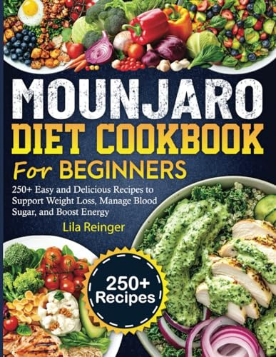 Mounjaro Diet Cookbook for Beginners: 250+ Easy and Delicious Recipes to Support Weight Loss, Manage Blood Sugar, and Boost Energy