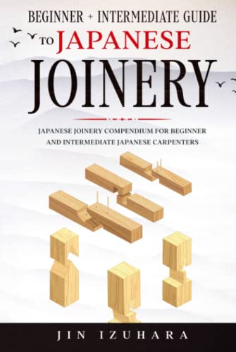 Beginner + Intermediate Guide to Japanese Joinery: Compendium for all Japanese Carpenters