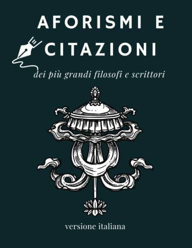 Aforismi e Citazioni dei più Grandi Filosofi e Scrittori: Raccolta di 100+ Citazioni Famose; Libro che Raccoglie Tutte le Frasi più Significative Riguardo alla Vita, Amore, Amicizia e Molto Altro