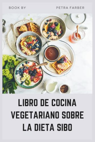LIBRO DE COCINA VEGETARIANO SOBRE LA DIETA SIBO: Recetas vegetales bajas en FODMAP para reducir la hinchazón, curar el intestino y aliviar los síntomas del SII