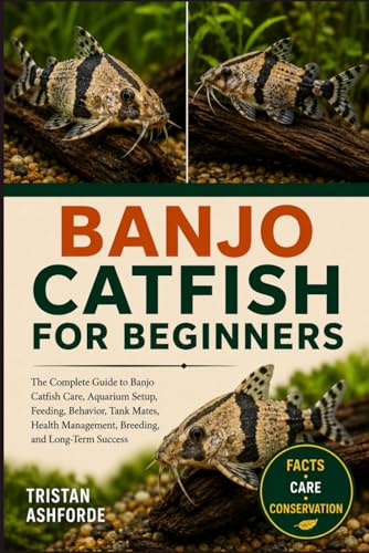 BANJO CATFISH FOR BEGINNERS: The Complete Guide to Banjo Catfish Care, Aquarium Setup, Feeding, Behavior, Tank Mates, Health Management, Breeding, and Long-Term Success