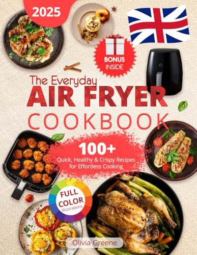 The Everyday Air Fryer Cookbook: 100+ Quick, Healthy & Crispy Recipes for Effortless Cooking, Featuring Full-Color Illustrations