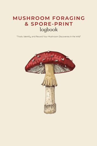 Mushroom Foraging & Spore-Print Logbook: “Track, Identify, and Record Your Mushroom Discoveries in the Wild”