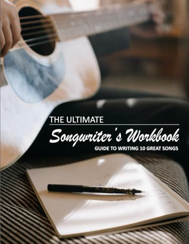 The Ultimate Songwriter's Workbook / Guide to Writing Great Songs / Improve Your Songs / Write better lyrics: Guide to writing 10 great songs; A step ... and improving your skill as a songwriter