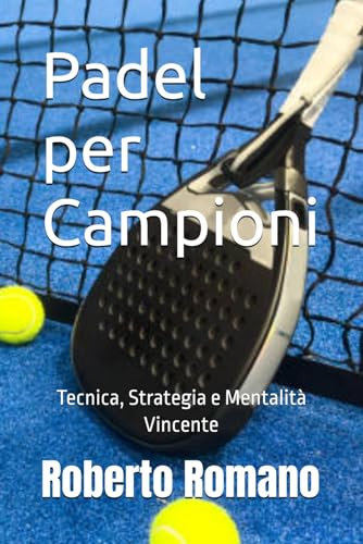 Padel per Campioni: Tecnica, Strategia e Mentalità Vincente