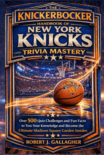 THE KNICKERBOCKER HANDBOOK OF NEW YORK KNICKS TRIVIA MASTERY: Over 500 Quiz Challenges and Fun Facts to Test Your Knowledge and Become the Ultimate Madison Square Garden Insider