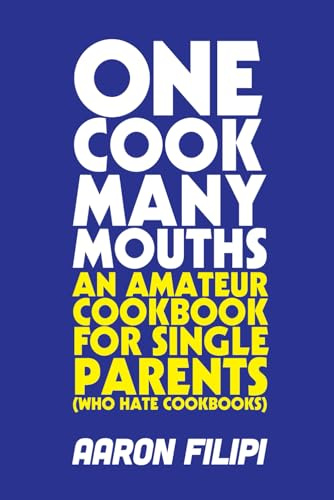 One Cook Many Mouths: An Amateur Cookbook for Single Parents (who hate cookbooks)