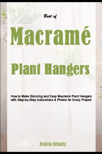 Best of Macramé Plant Hangers: How to Make Stunning and Easy Macramé Plant Hangers with Step-by-Step Instructions & Photos for Every Project.
