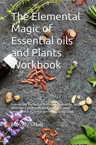 The Elemental Magic of Essential oils and Plants Workbook: Essential oils and herb profile logging, cultivation, foraging, observation, plant ... herbal apothecary, & note pages