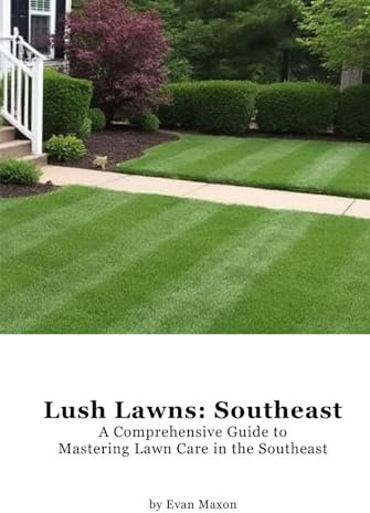 Lush Lawns: Southeast: A Comprehensive Guide to Mastering Lawn Care in the Southeast (Lush Lawns: Comprehensive Guides to The Best Lawn)