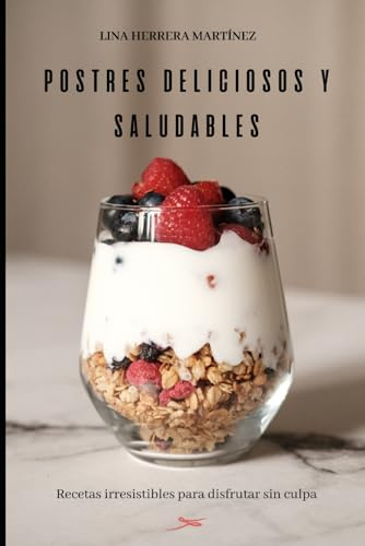 POSTRES DELICIOSOS Y SALUDABLES: Recetas irresistibles para disfrutar sin culpa