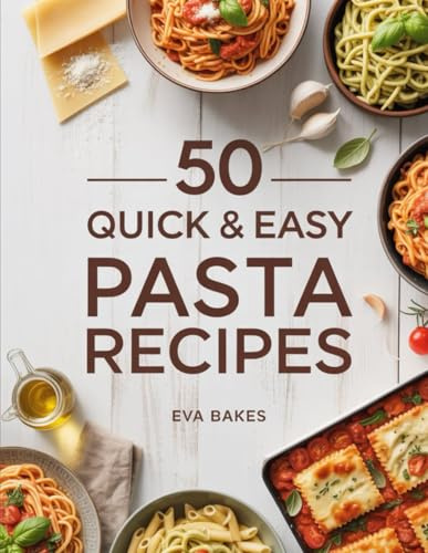 50 Quick and Easy Pasta Recipes: Fast, Flavorful & Family-Friendly Pasta Dishes – Classic Italian, Creamy, One-Pot & Vegetarian Recipes Ready in 30 Minutes or Less (Quick and Easy Recipes)