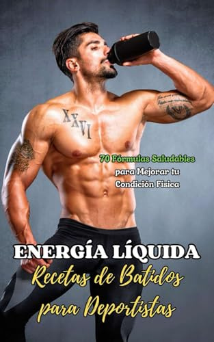 Energía Líquida: Recetas de Batidos para Deportistas: 70 Fórmulas Saludables para Mejorar tu Condición Física