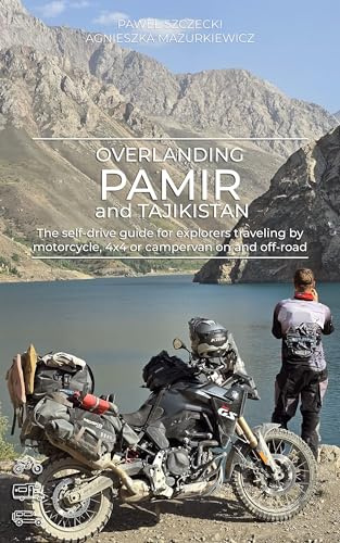 Overlanding Pamir and Tajikistan: The self-drive guide for explorers traveling by motorcycle, 4x4 or campervan on and off-road (Overlanding Guides)